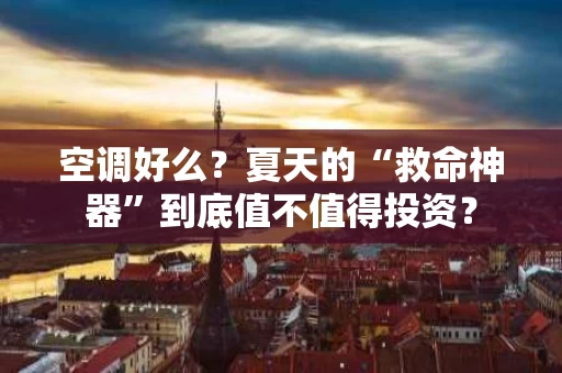空调好么？夏天的“救命神器”到底值不值得投资？