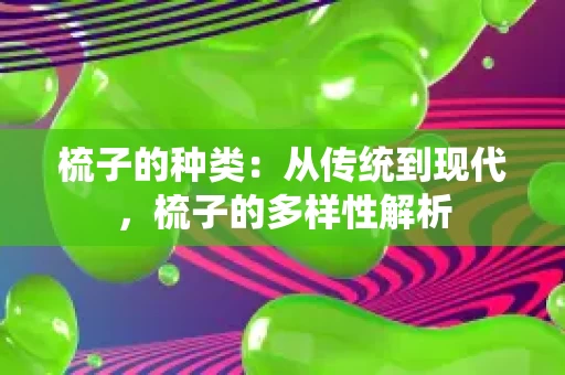 梳子的种类：从传统到现代，梳子的多样性解析