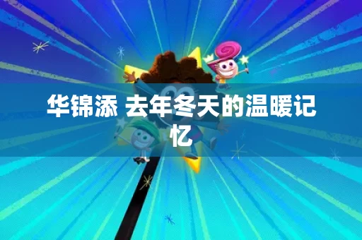 华锦添 去年冬天的温暖记忆