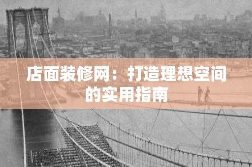 店面装修网：打造理想空间的实用指南