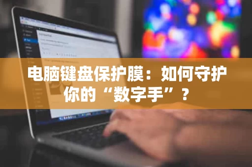 电脑键盘保护膜：如何守护你的“数字手”？