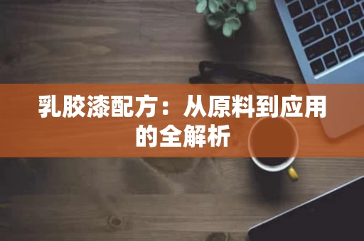 乳胶漆配方：从原料到应用的全解析