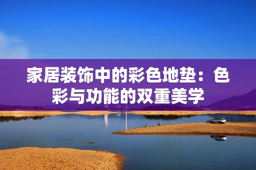 家居装饰中的彩色地垫：色彩与功能的双重美学