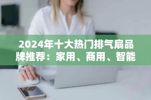 2024年十大热门排气扇品牌推荐：家用、商用、智能全攻略