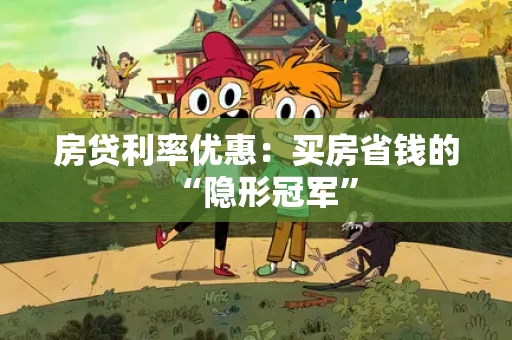 房贷利率优惠：买房省钱的“隐形冠军”