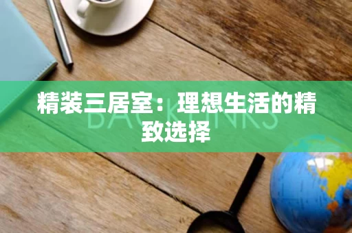 精装三居室：理想生活的精致选择