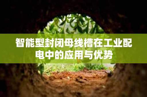 智能型封闭母线槽在工业配电中的应用与优势