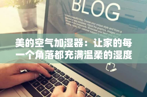 美的空气加湿器：让家的每一个角落都充满温柔的湿度