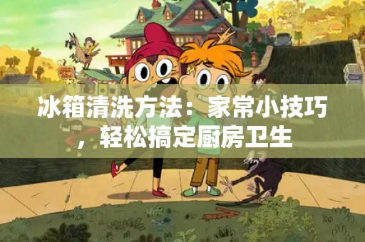 冰箱清洗方法：家常小技巧，轻松搞定厨房卫生