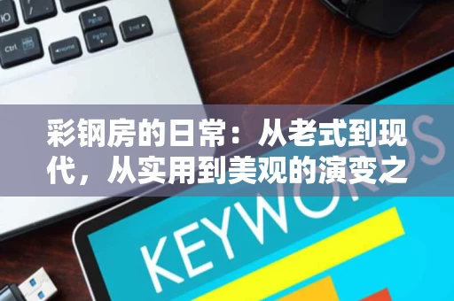 彩钢房的日常：从老式到现代，从实用到美观的演变之路