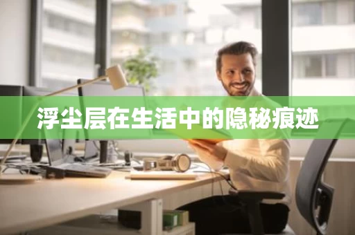 浮尘层在生活中的隐秘痕迹