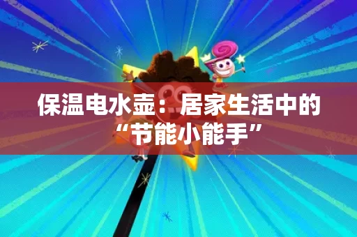 保温电水壶：居家生活中的“节能小能手”