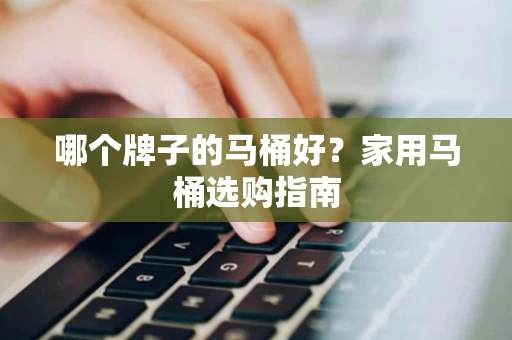 哪个牌子的马桶好？家用马桶选购指南