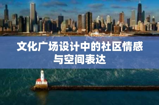 文化广场设计中的社区情感与空间表达