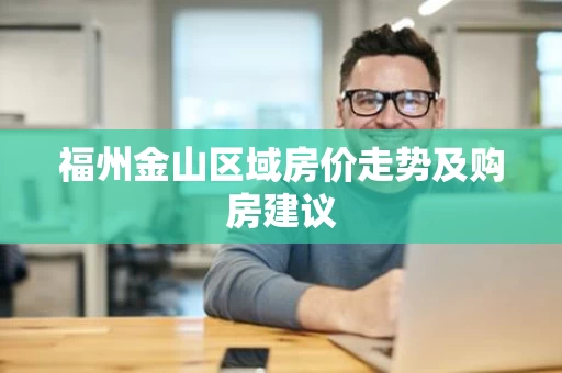 福州金山区域房价走势及购房建议