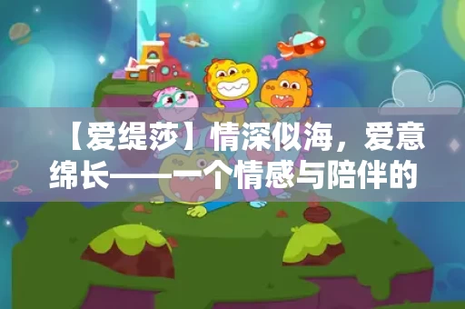 【爱缇莎】情深似海，爱意绵长——一个情感与陪伴的日常故事