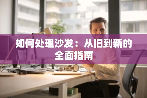 如何处理沙发：从旧到新的全面指南