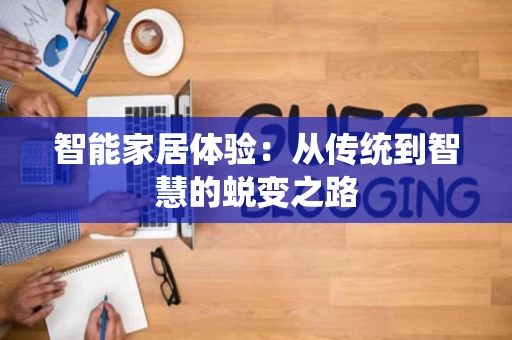 智能家居体验：从传统到智慧的蜕变之路