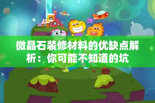 微晶石装修材料的优缺点解析：你可能不知道的坑