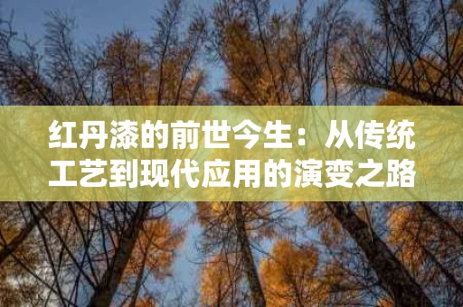 红丹漆的前世今生：从传统工艺到现代应用的演变之路