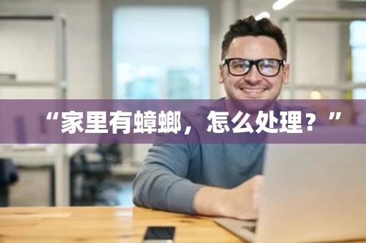 “家里有蟑螂，怎么处理？”