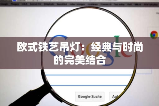 欧式铁艺吊灯：经典与时尚的完美结合