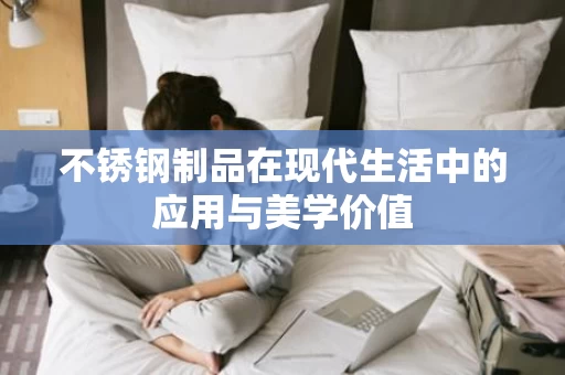 不锈钢制品在现代生活中的应用与美学价值