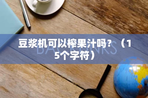 豆浆机可以榨果汁吗？（15个字符）