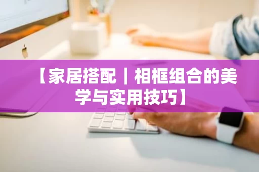【家居搭配｜相框组合的美学与实用技巧】