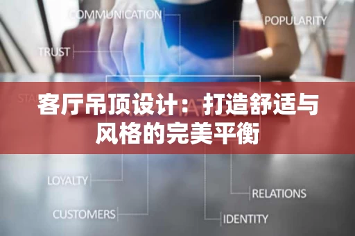 客厅吊顶设计：打造舒适与风格的完美平衡