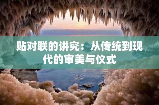 贴对联的讲究：从传统到现代的审美与仪式