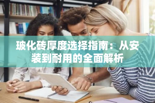 玻化砖厚度选择指南：从安装到耐用的全面解析