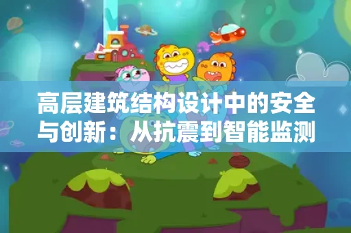 高层建筑结构设计中的安全与创新：从抗震到智能监测