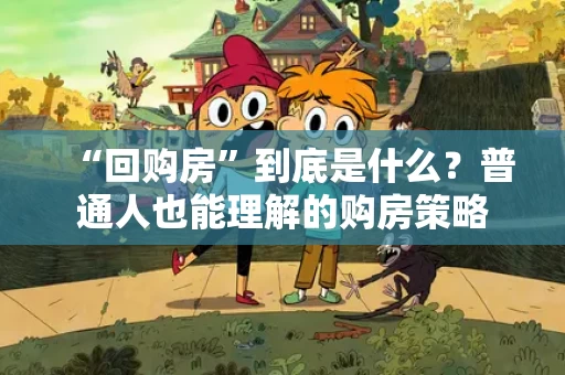 “回购房”到底是什么？普通人也能理解的购房策略