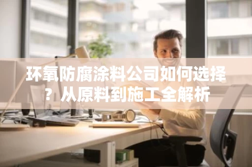 环氧防腐涂料公司如何选择？从原料到施工全解析