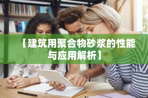 【建筑用聚合物砂浆的性能与应用解析】