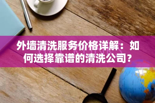 外墙清洗服务价格详解:如何选择靠谱的清洗公司? 外墙清洗服务价格详解:如何选择靠谱的清洗公司?