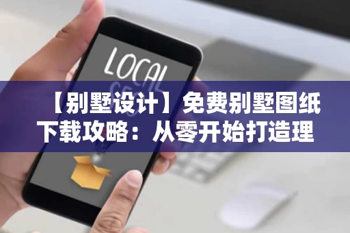 【别墅设计】免费别墅图纸下载攻略:从零开始打造理想居所 【别墅设计】免费别墅图纸下载攻略:从零开始打造理想居所
