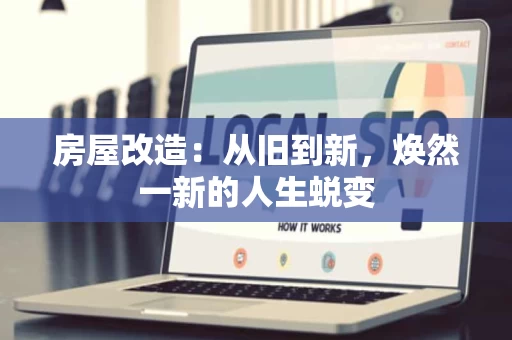 房屋改造：从旧到新，焕然一新的人生蜕变