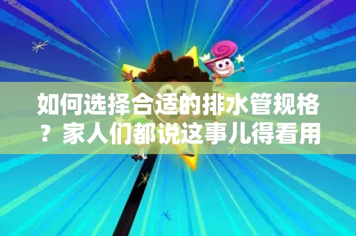 如何选择合适的排水管规格？家人们都说这事儿得看用途和预算