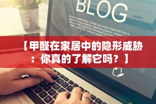 【甲醛在家居中的隐形威胁：你真的了解它吗？】