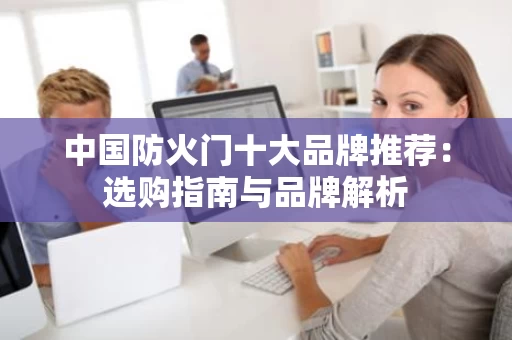 中国防火门十大品牌推荐：选购指南与品牌解析