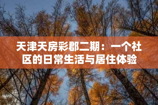 天津天房彩郡二期：一个社区的日常生活与居住体验