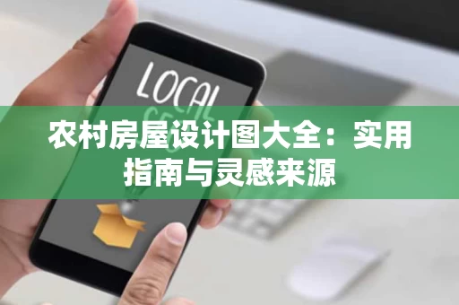农村房屋设计图大全:实用指南与灵感来源 农村房屋设计图大全:实用指南与灵感来源