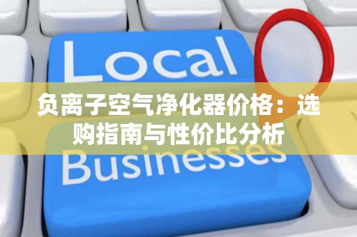 负离子空气净化器价格:选购指南与性价比分析 负离子空气净化器价格:选购指南与性价比分析