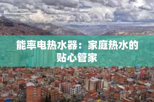 能率电热水器：家庭热水的贴心管家