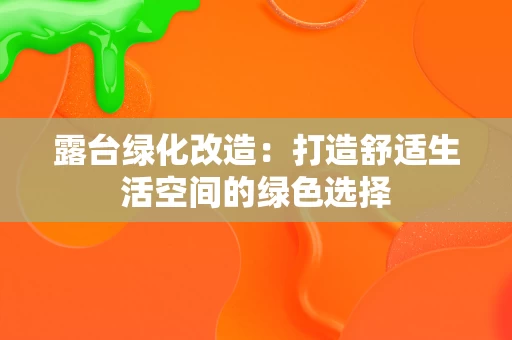 露台绿化改造：打造舒适生活空间的绿色选择