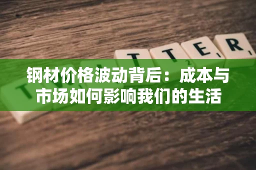 钢材价格波动背后：成本与市场如何影响我们的生活