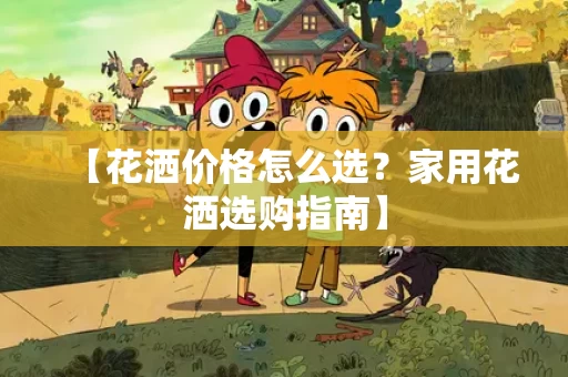 【花洒价格怎么选?家用花洒选购指南】 【花洒价格怎么选?家用花洒选购指南】