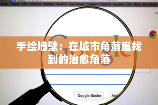 手绘墙壁：在城市角落里找到的治愈角落